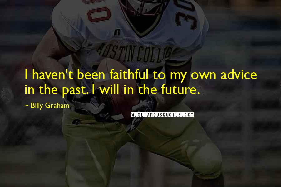Billy Graham Quotes: I haven't been faithful to my own advice in the past. I will in the future.