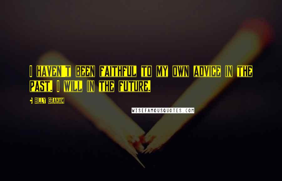 Billy Graham Quotes: I haven't been faithful to my own advice in the past. I will in the future.
