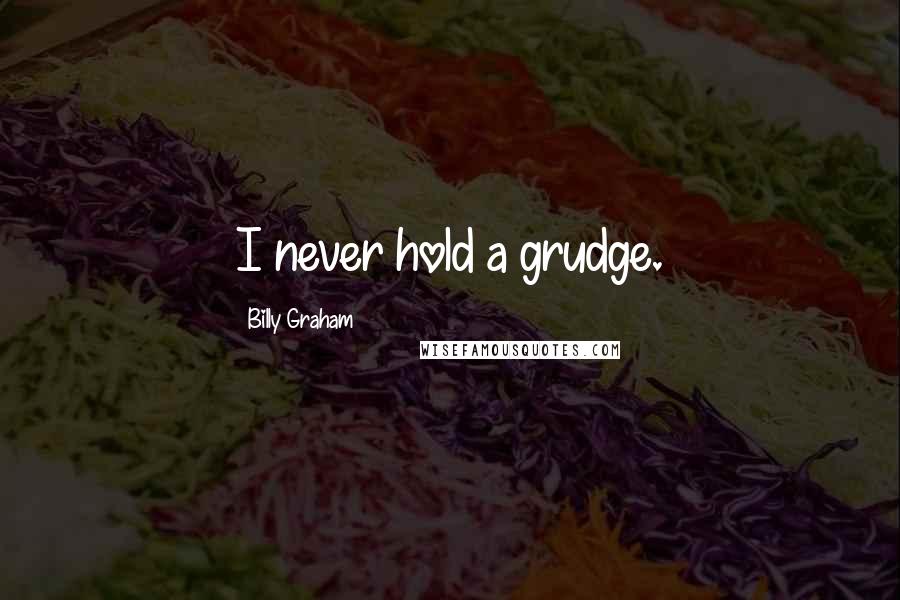 Billy Graham Quotes: I never hold a grudge.