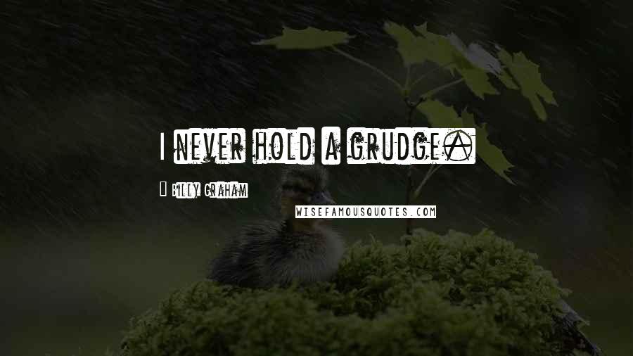 Billy Graham Quotes: I never hold a grudge.