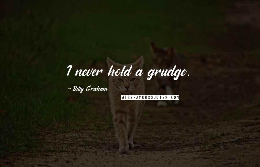 Billy Graham Quotes: I never hold a grudge.