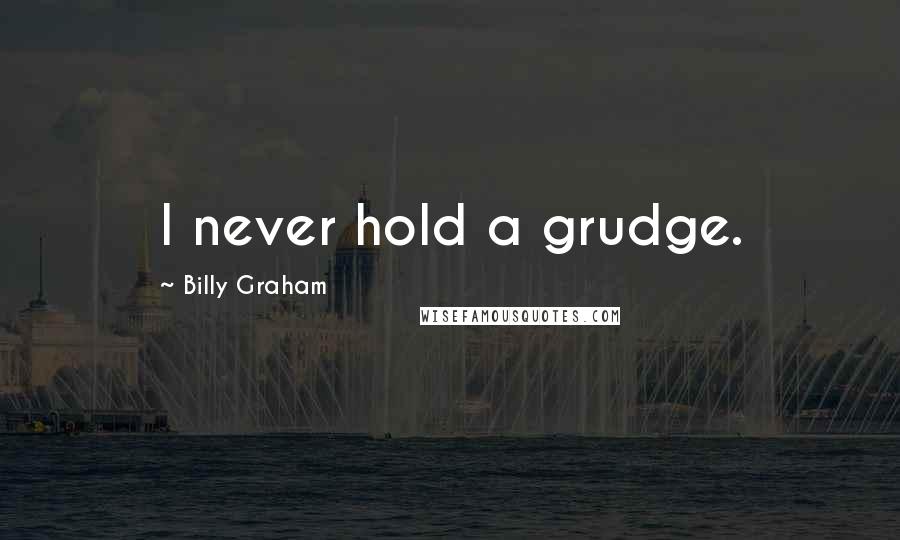 Billy Graham Quotes: I never hold a grudge.