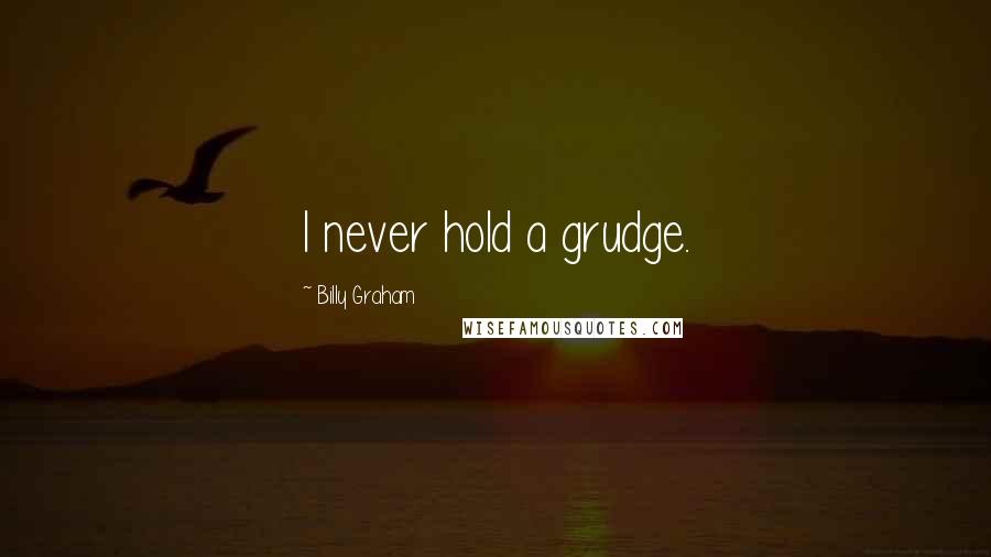 Billy Graham Quotes: I never hold a grudge.