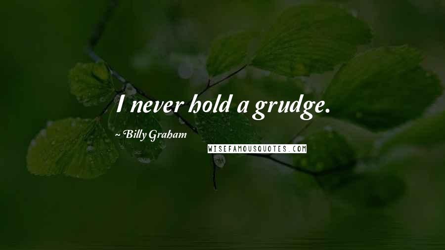 Billy Graham Quotes: I never hold a grudge.