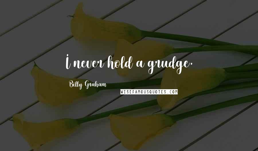 Billy Graham Quotes: I never hold a grudge.