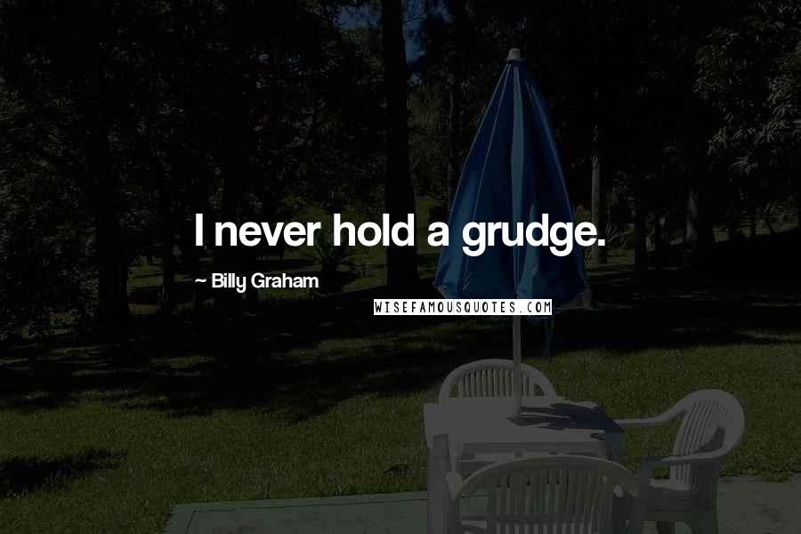 Billy Graham Quotes: I never hold a grudge.