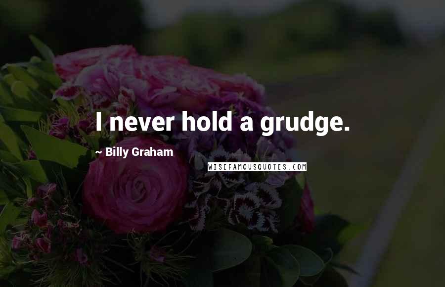 Billy Graham Quotes: I never hold a grudge.