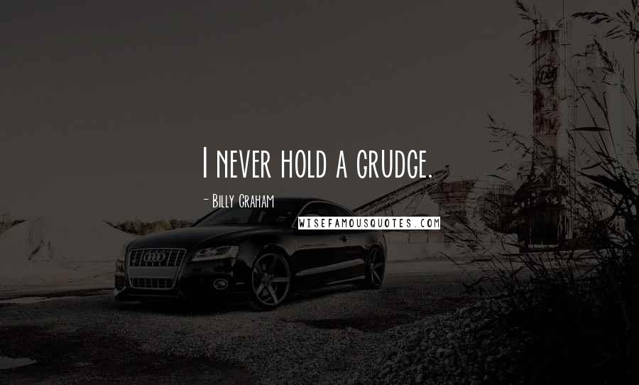 Billy Graham Quotes: I never hold a grudge.