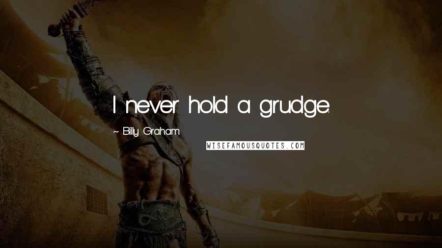 Billy Graham Quotes: I never hold a grudge.