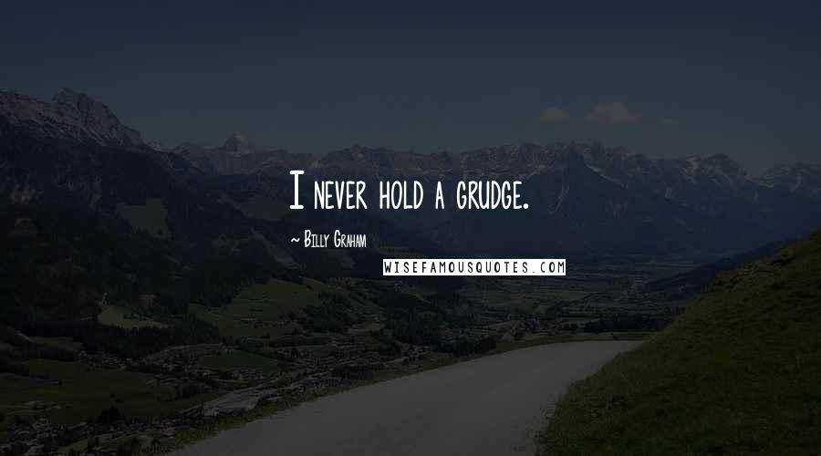 Billy Graham Quotes: I never hold a grudge.