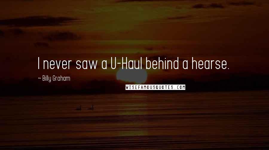 Billy Graham Quotes: I never saw a U-Haul behind a hearse.