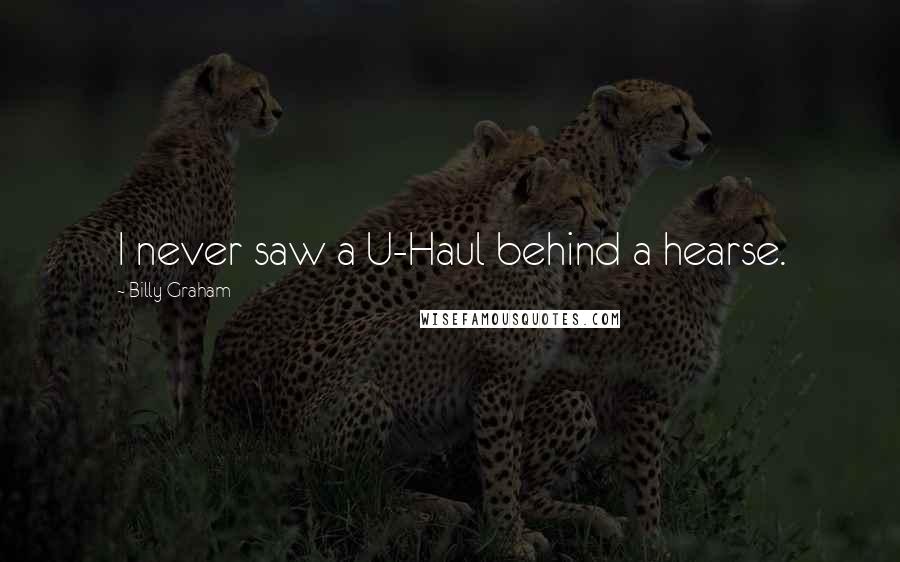 Billy Graham Quotes: I never saw a U-Haul behind a hearse.