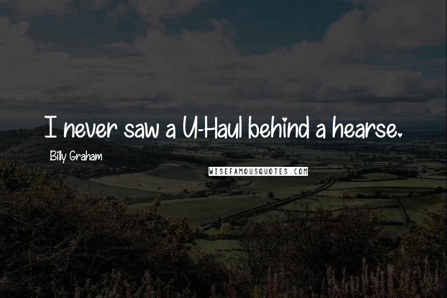 Billy Graham Quotes: I never saw a U-Haul behind a hearse.