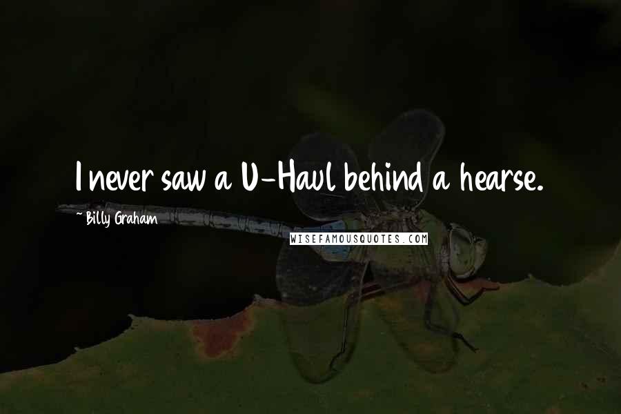 Billy Graham Quotes: I never saw a U-Haul behind a hearse.
