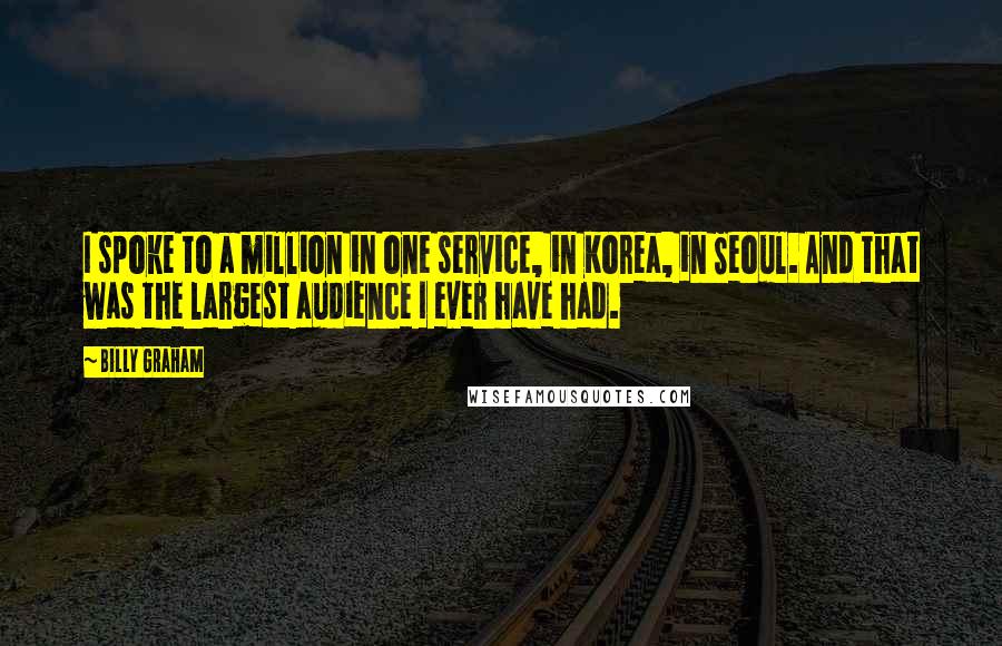 Billy Graham Quotes: I spoke to a million in one service, in Korea, in Seoul. And that was the largest audience I ever have had.