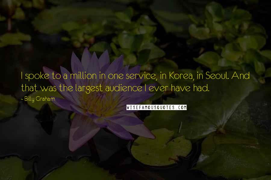 Billy Graham Quotes: I spoke to a million in one service, in Korea, in Seoul. And that was the largest audience I ever have had.