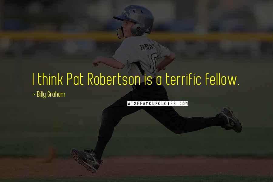 Billy Graham Quotes: I think Pat Robertson is a terrific fellow.