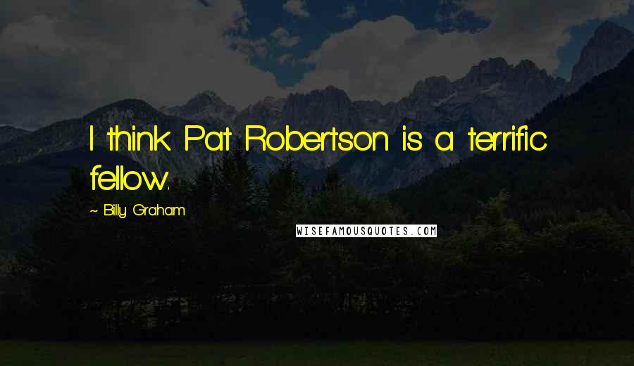Billy Graham Quotes: I think Pat Robertson is a terrific fellow.
