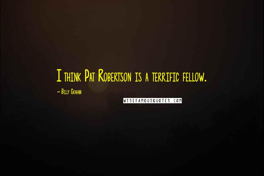 Billy Graham Quotes: I think Pat Robertson is a terrific fellow.