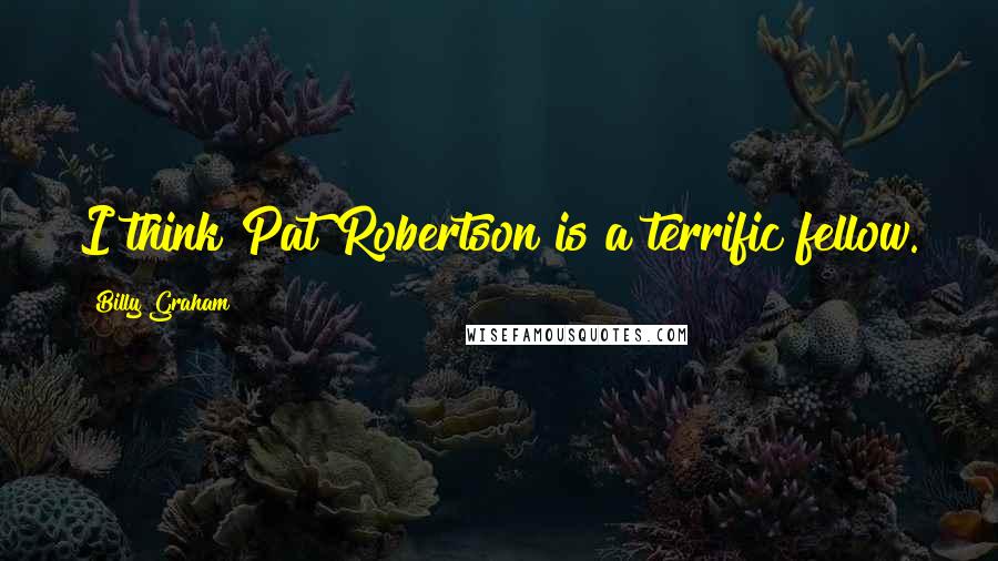 Billy Graham Quotes: I think Pat Robertson is a terrific fellow.