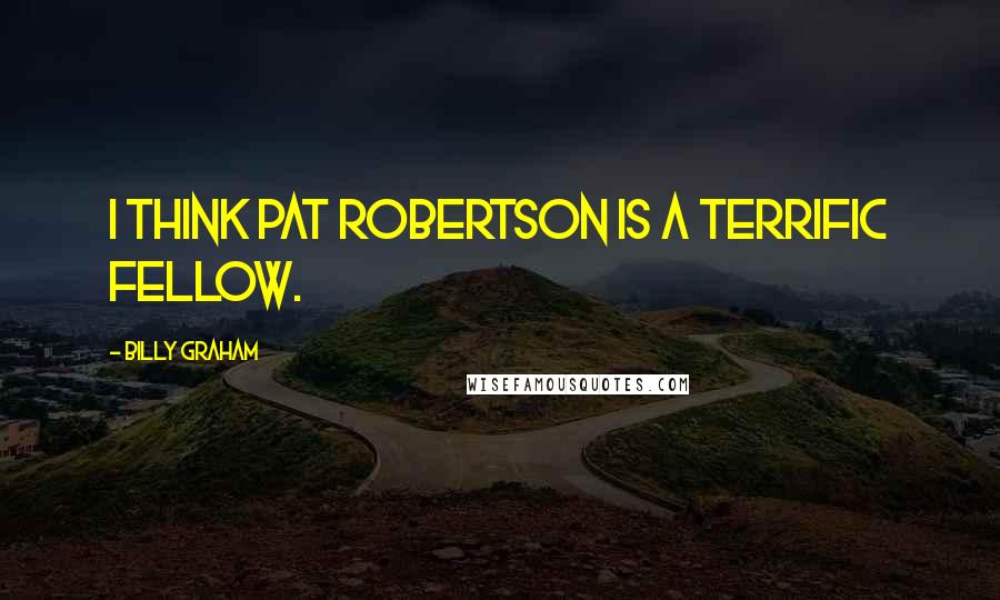 Billy Graham Quotes: I think Pat Robertson is a terrific fellow.
