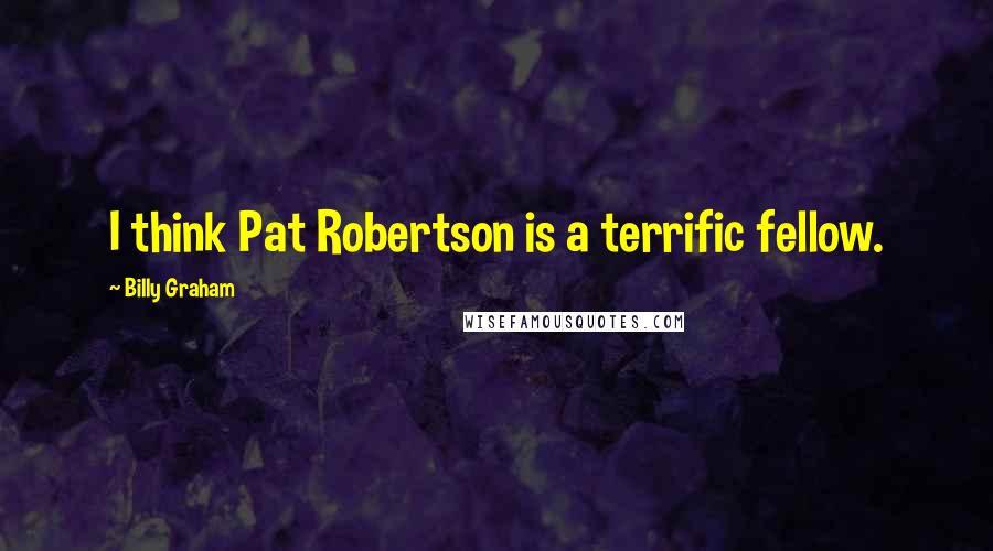 Billy Graham Quotes: I think Pat Robertson is a terrific fellow.