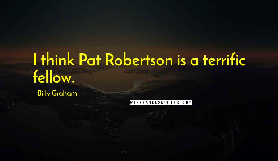 Billy Graham Quotes: I think Pat Robertson is a terrific fellow.