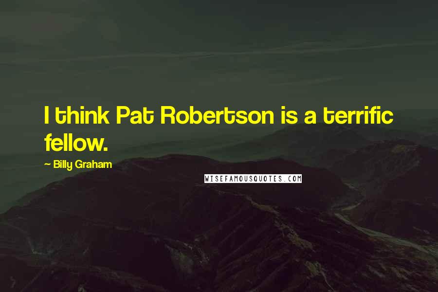 Billy Graham Quotes: I think Pat Robertson is a terrific fellow.