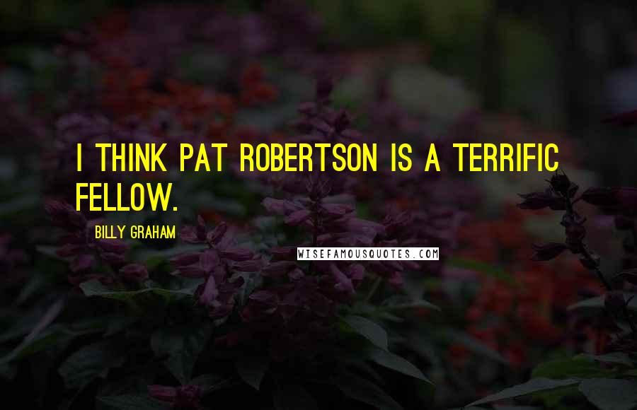 Billy Graham Quotes: I think Pat Robertson is a terrific fellow.