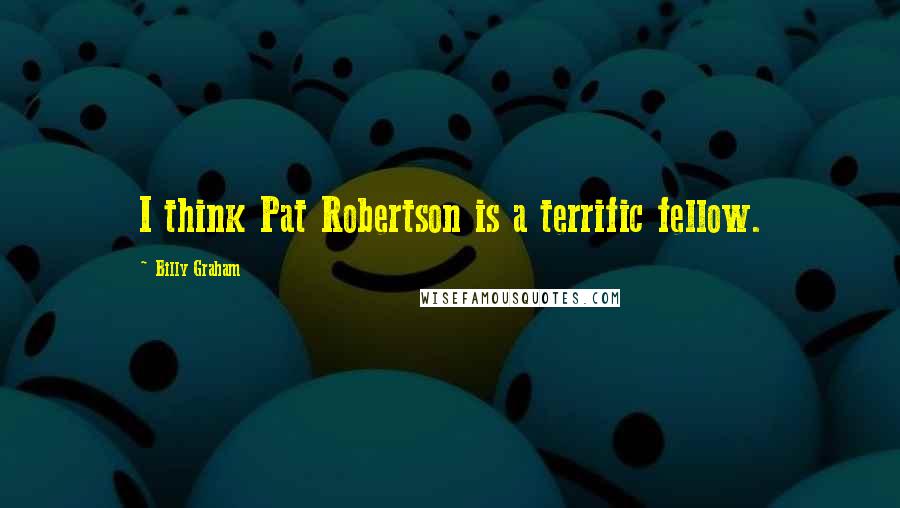 Billy Graham Quotes: I think Pat Robertson is a terrific fellow.
