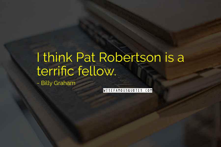 Billy Graham Quotes: I think Pat Robertson is a terrific fellow.