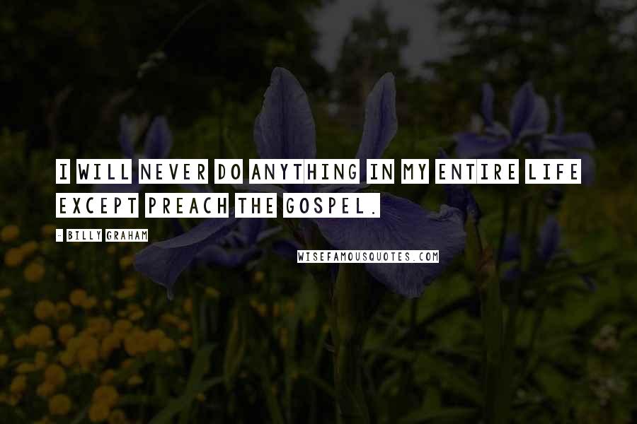 Billy Graham Quotes: I will never do anything in my entire life except preach the Gospel.