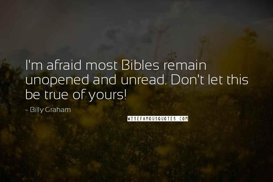 Billy Graham Quotes: I'm afraid most Bibles remain unopened and unread. Don't let this be true of yours!