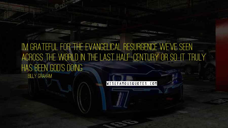 Billy Graham Quotes: I'm grateful for the evangelical resurgence we've seen across the world in the last half-century or so. It truly has been God's doing.