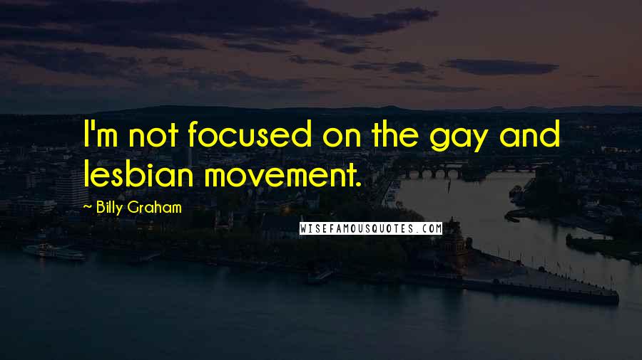 Billy Graham Quotes: I'm not focused on the gay and lesbian movement.