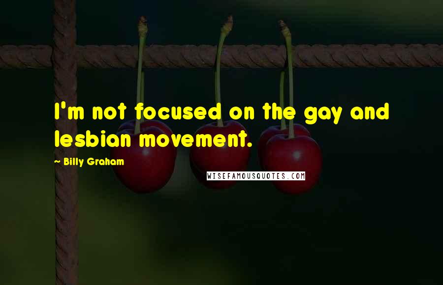 Billy Graham Quotes: I'm not focused on the gay and lesbian movement.