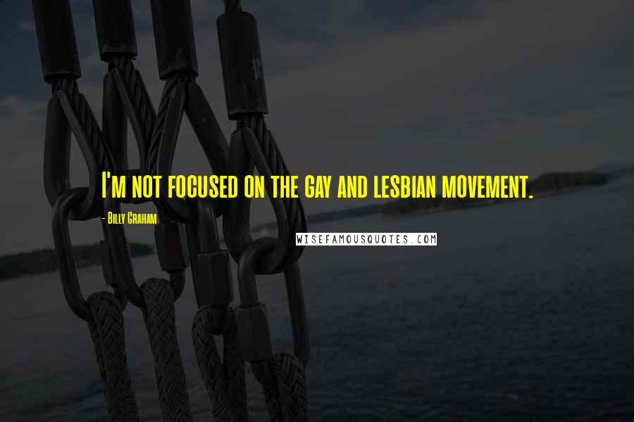 Billy Graham Quotes: I'm not focused on the gay and lesbian movement.