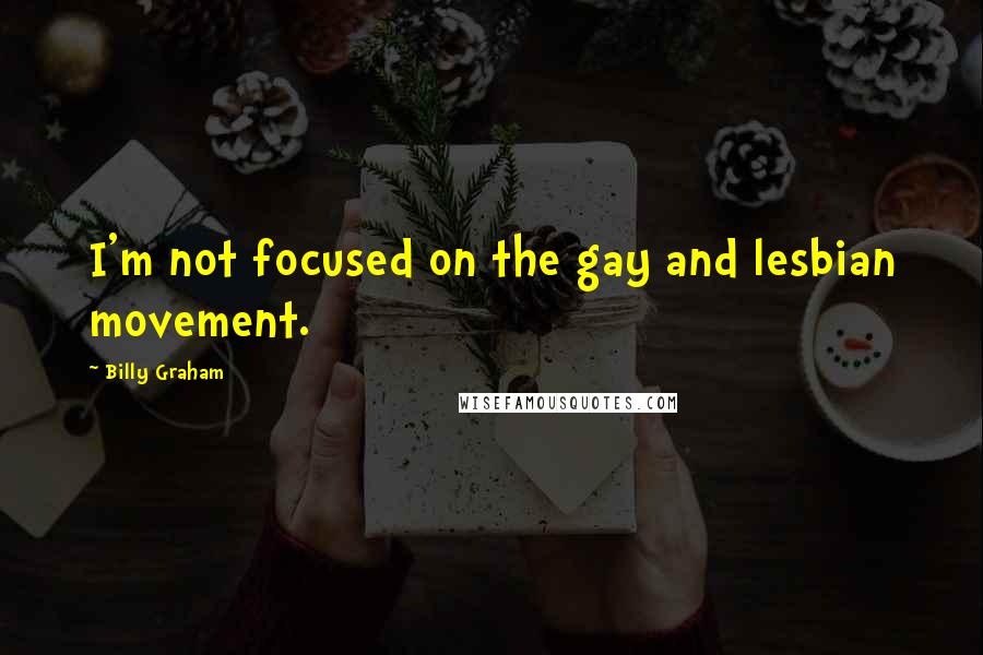 Billy Graham Quotes: I'm not focused on the gay and lesbian movement.
