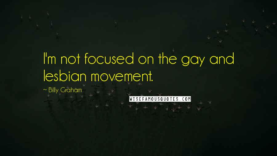 Billy Graham Quotes: I'm not focused on the gay and lesbian movement.