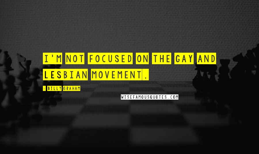 Billy Graham Quotes: I'm not focused on the gay and lesbian movement.