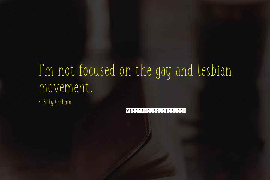 Billy Graham Quotes: I'm not focused on the gay and lesbian movement.