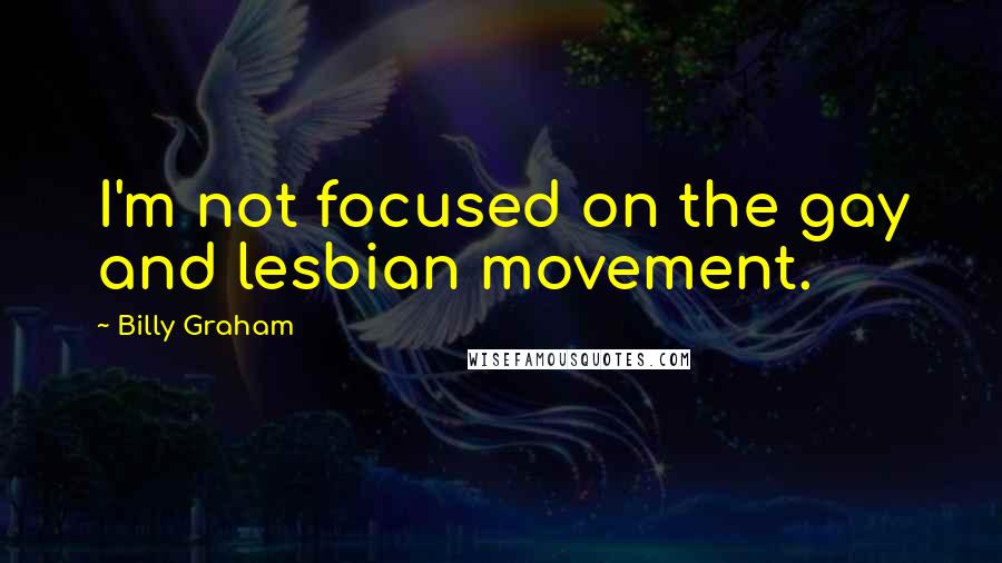 Billy Graham Quotes: I'm not focused on the gay and lesbian movement.