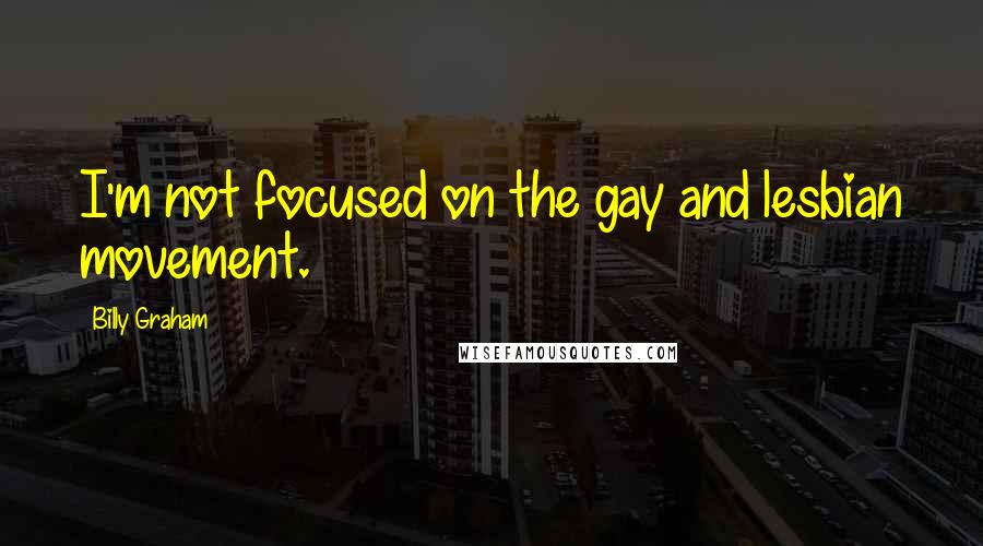 Billy Graham Quotes: I'm not focused on the gay and lesbian movement.