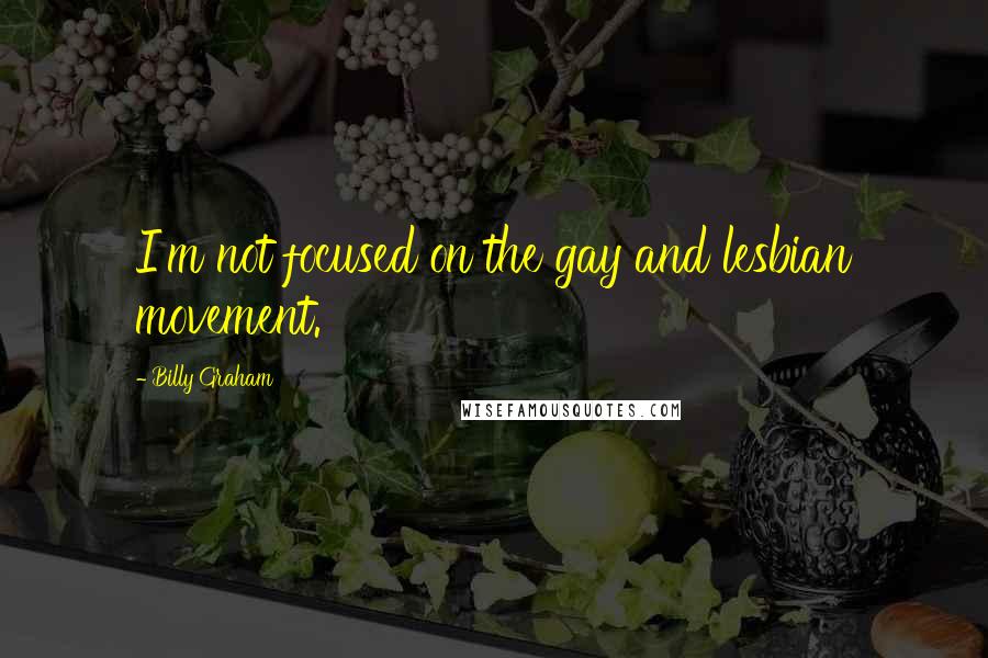 Billy Graham Quotes: I'm not focused on the gay and lesbian movement.