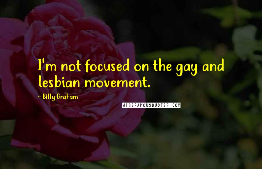 Billy Graham Quotes: I'm not focused on the gay and lesbian movement.
