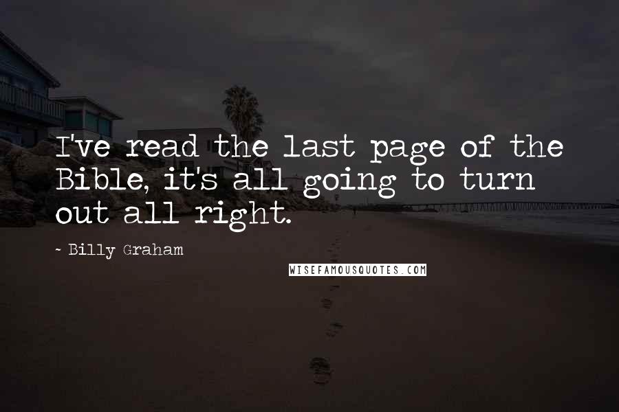 Billy Graham Quotes: I've read the last page of the Bible, it's all going to turn out all right.