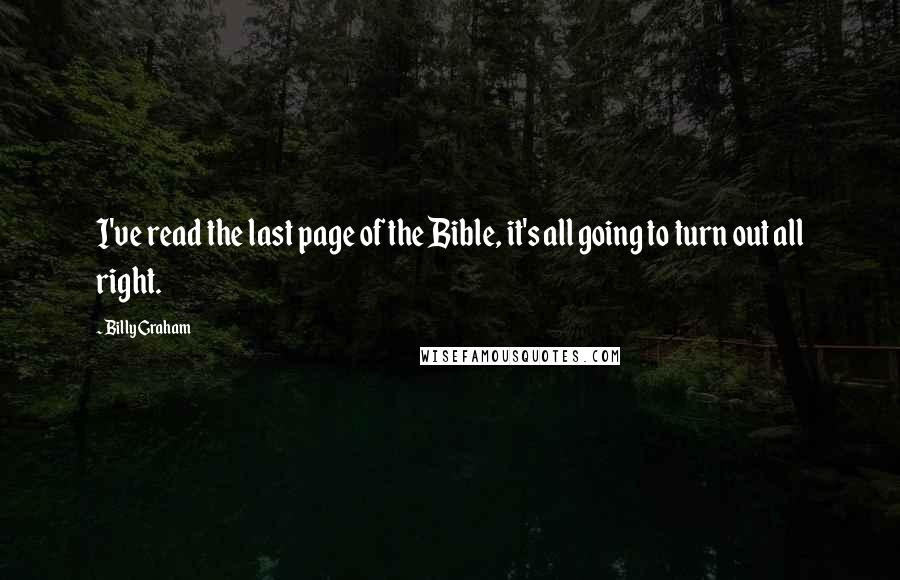 Billy Graham Quotes: I've read the last page of the Bible, it's all going to turn out all right.