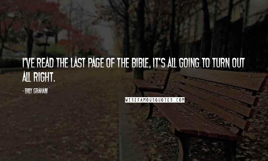 Billy Graham Quotes: I've read the last page of the Bible, it's all going to turn out all right.