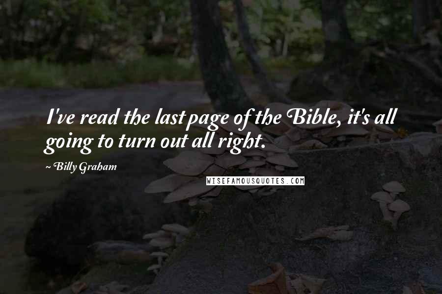 Billy Graham Quotes: I've read the last page of the Bible, it's all going to turn out all right.