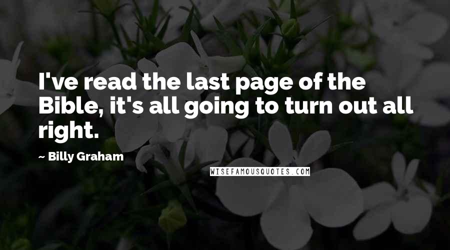 Billy Graham Quotes: I've read the last page of the Bible, it's all going to turn out all right.